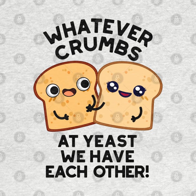 Whatever Crumbs At Yeast We Have Each Other Bread Pun by punnybone